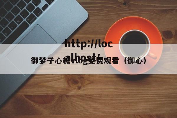 御梦子心糖vlog免费观看(御心)